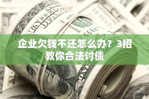 济南企业欠钱不还怎么办？3招教你合法讨债