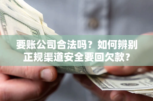 济南要账公司合法吗？如何辨别正规渠道安全要回欠款？