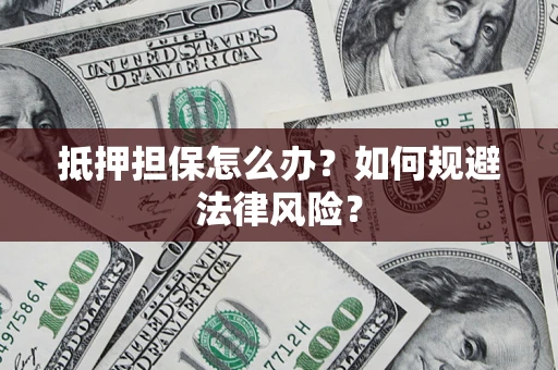 济南抵押担保怎么办？如何规避法律风险？