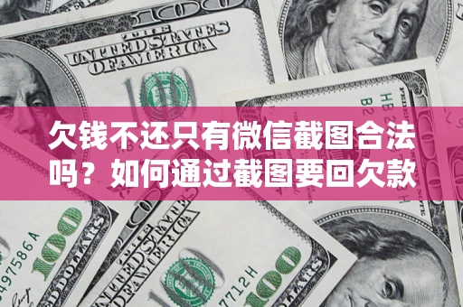 济南欠钱不还只有微信截图合法吗？如何通过截图要回欠款？