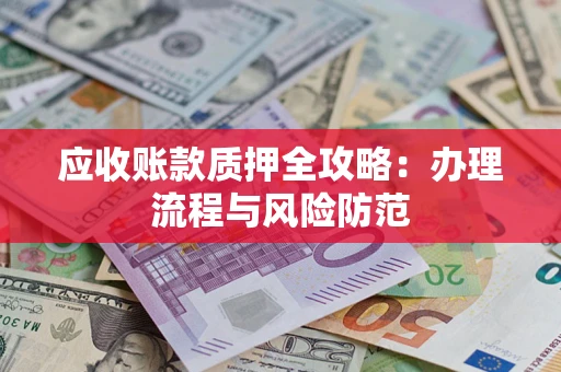 济南应收账款质押全攻略：办理流程与风险防范