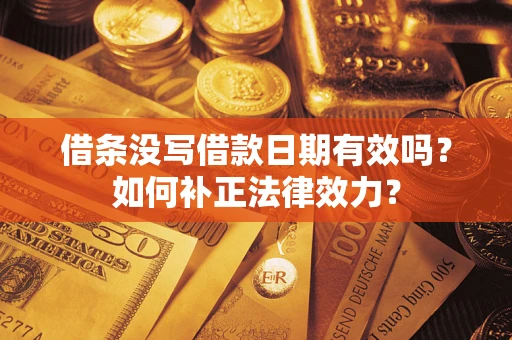 济南借条没写借款日期有效吗？如何补正法律效力？