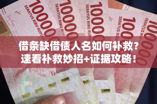 济南借条缺借债人名如何补救？速看补救妙招+证据攻略！