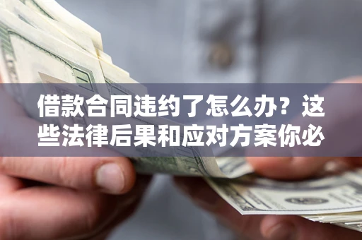 济南借款合同违约了怎么办？这些法律后果和应对方案你必须知道