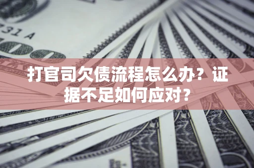 济南打官司欠债流程怎么办？证据不足如何应对？