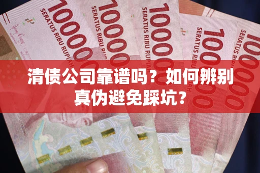 济南清债公司靠谱吗？如何辨别真伪避免踩坑？