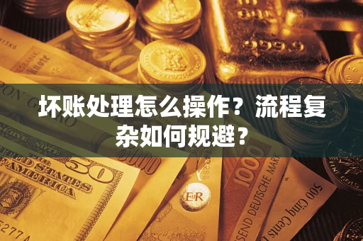济南坏账处理怎么操作？流程复杂如何规避？