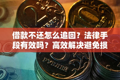 济南借款不还怎么追回？法律手段有效吗？高效解决避免损失