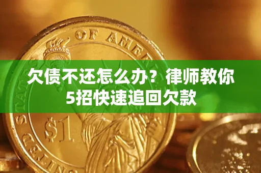 济南欠债不还怎么办？律师教你5招快速追回欠款