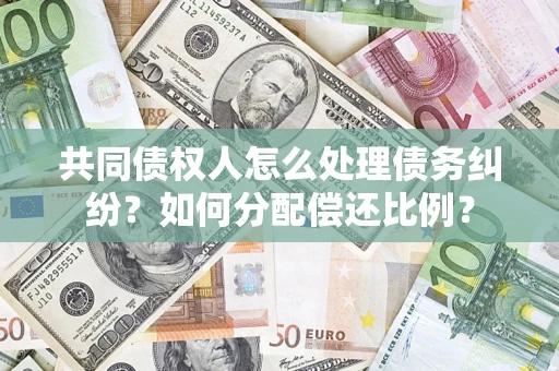 济南共同债权人怎么处理债务纠纷？如何分配偿还比例？