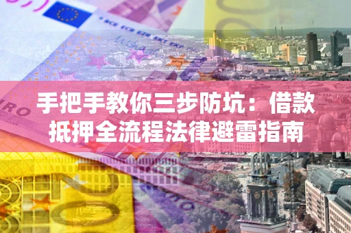 济南手把手教你三步防坑：借款抵押全流程法律避雷指南