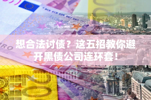 济南想合法讨债？这五招教你避开黑债公司连环套！