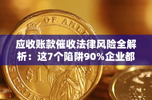 济南应收账款催收法律风险全解析：这7个陷阱90%企业都踩过（含合规应对指南）