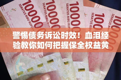 济南警惕债务诉讼时效！血泪经验教你如何把握保全权益黄金期