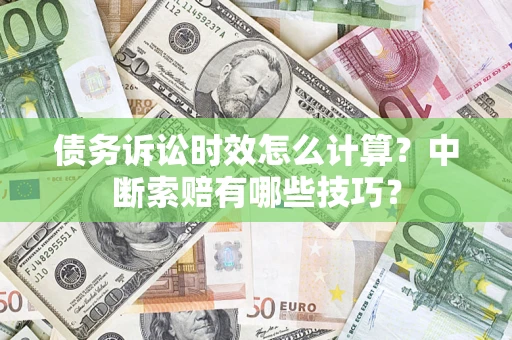 济南债务诉讼时效怎么计算？中断索赔有哪些技巧？