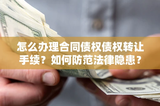 济南怎么办理合同债权债权转让手续？如何防范法律隐患？