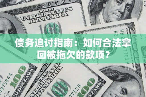 济南债务追讨指南：如何合法拿回被拖欠的款项？