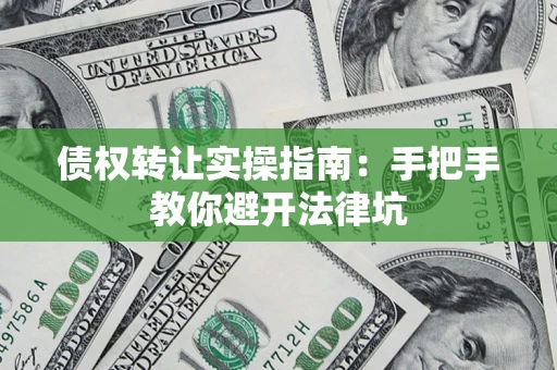 济南债权转让实操指南：手把手教你避开法律坑