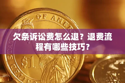 济南欠条诉讼费怎么退？退费流程有哪些技巧？