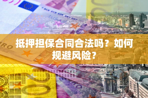 济南抵押担保合同合法吗？如何规避风险？