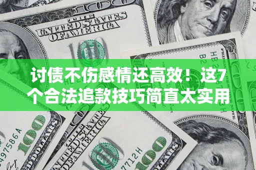 济南讨债不伤感情还高效！这7个合法追款技巧简直太实用