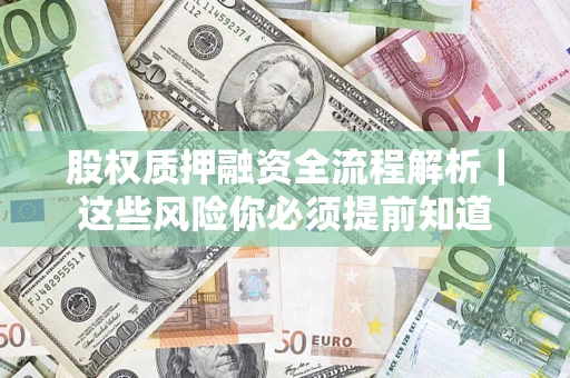 济南股权质押融资全流程解析｜这些风险你必须提前知道