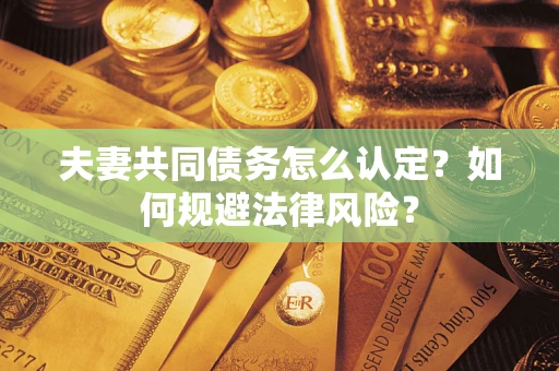 济南夫妻共同债务怎么认定？如何规避法律风险？