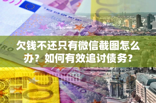 济南欠钱不还只有微信截图怎么办？如何有效追讨债务？