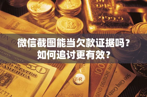 济南微信截图能当欠款证据吗？如何追讨更有效？