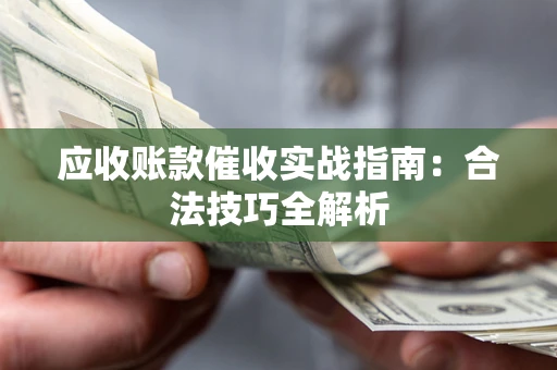 济南应收账款催收实战指南：合法技巧全解析