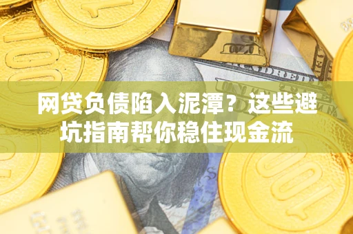 济南网贷负债陷入泥潭？这些避坑指南帮你稳住现金流