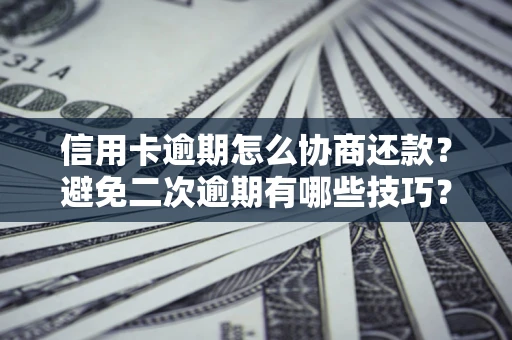 济南信用卡逾期怎么协商还款？避免二次逾期有哪些技巧？