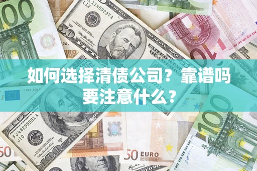 济南如何选择清债公司？靠谱吗要注意什么？