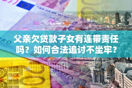 济南父亲欠贷款子女有连带责任吗？如何合法追讨不坐牢？