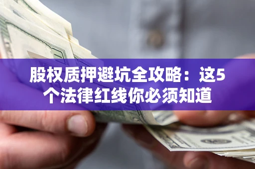 济南股权质押避坑全攻略：这5个法律红线你必须知道