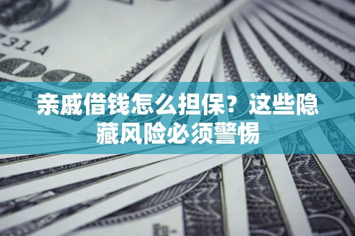 济南亲戚借钱怎么担保？这些隐藏风险必须警惕