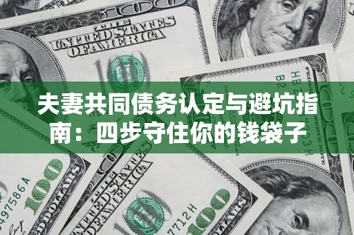 济南夫妻共同债务认定与避坑指南：四步守住你的钱袋子