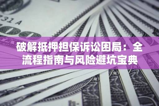 济南破解抵押担保诉讼困局:全流程指南与风险避坑宝典 济南破解抵押担保诉讼困局:全流程指南与风险避坑宝典