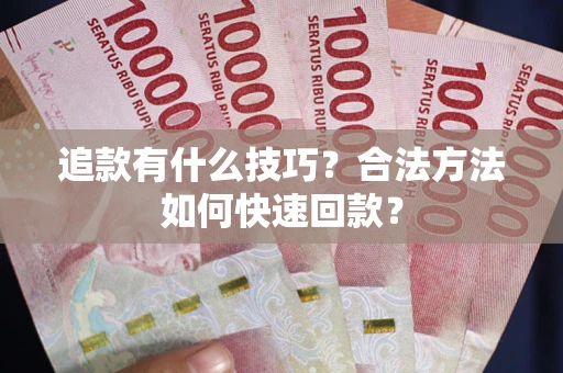 济南追款有什么技巧？合法方法如何快速回款？