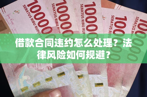 济南借款合同违约怎么处理？法律风险如何规避？