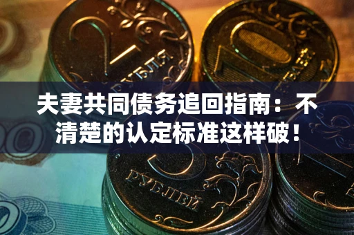 济南夫妻共同债务追回指南：不清楚的认定标准这样破！