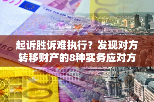 济南起诉胜诉难执行？发现对方转移财产的8种实务应对方案