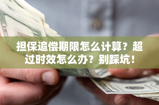 济南担保追偿期限怎么计算？超过时效怎么办？别踩坑！