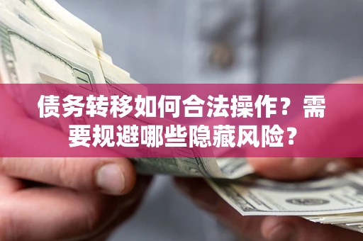 济南债务转移如何合法操作？需要规避哪些隐藏风险？