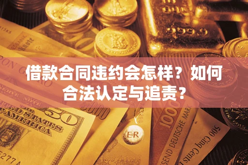 济南借款合同违约会怎样？如何合法认定与追责？