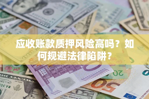 济南应收账款质押风险高吗？如何规避法律陷阱？