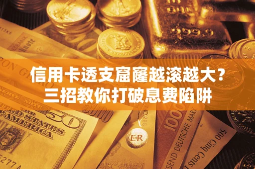 济南信用卡透支窟窿越滚越大？三招教你打破息费陷阱
