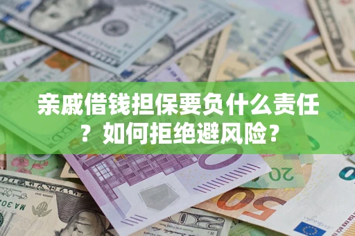 济南亲戚借钱担保要负什么责任？如何拒绝避风险？