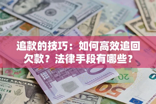 济南追款的技巧：如何高效追回欠款？法律手段有哪些？