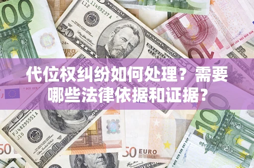 济南代位权纠纷如何处理？需要哪些法律依据和证据？
